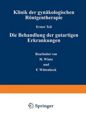 Klinik der gynäkologischen Röntgentherapie: Erster Teil: Die Behandlung der gutartigen Erkrankungen de H. Wintz