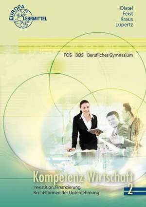 Kompetenz Wirtschaft FOS BOS Berufliches Gymnasium (Ausgabe Berlin). Band 2: Investition, Finanzierung, Rechtsformen der Unternehmungen de Heinz Distel