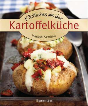 Köstliches aus der Kartoffelküche. Die besten Kochrezepte. Von Kartoffelgratin bis Kartoffelsalat. de Marlisa Szwillus