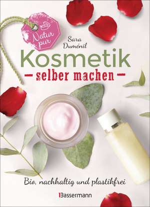 Natur pur - Kosmetik selber machen. 20 Naturkosmetik-Rezepte für Hautcreme, Bodylotion, Shampoo, Duschgel, Haarseife, Deodorant, Abschminkgel, Badebomben, Zahnpasta u.v.m. de Sara Duménil