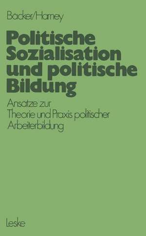 Politische Sozialisation und politische Bildung: Ansätze zur pädagogischen Theorie und Praxis politischer Arbeiterbildung de Ferdinand Fred Bäcker