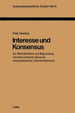 Interesse und Konsensus: Zur Rekonstruktion und Begründung normativ-kritischer Elemente neopluralistischer Demokratietheorie de Peter Massing