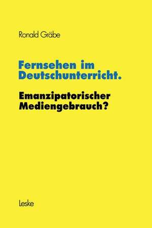 Fernsehen im Deutschunterricht. Emanzipatorischer Mediengebrauch? de Ronald Gräbe