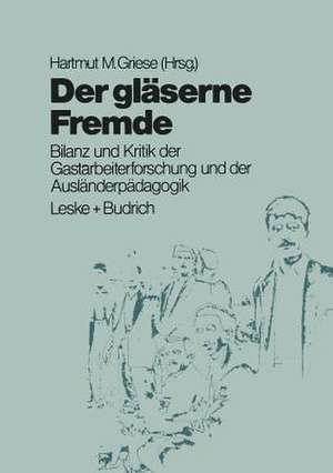 Der gläserne Fremde: Bilanz und Kritik der Gastarbeiterforschung und der Ausländerpädagogik de Hartmut M. Griese