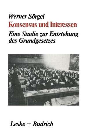 Konsensus und Interessen: Eine Studie zur Entstehung des Grundgesetzes für die Bundesrepublik Deutschland de Werner Sörgel