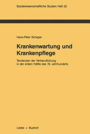 Krankenwartung und Krankenpflege: Tendenzen der Verberuflichung in der ersten Hälfte des 19. Jahrhunderts de Hans-Peter Schaper