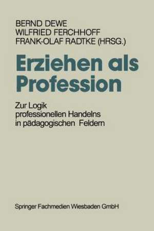 Erziehen als Profession: Zur Logik professionellen Handelns in pädagogischen Feldern de Bernd Dewe