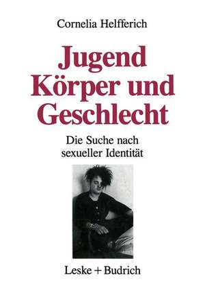 Jugend, Körper und Geschlecht: Die Suche nach sexueller Identität de Cornelia Helfferich