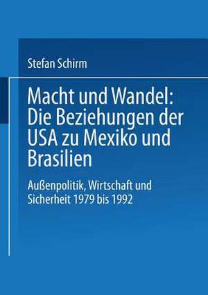 Macht und Wandel: Die Beziehungen der USA zu Mexiko und Brasilien: Außenpolitik, Wirtschaft und Sicherheit 1979 bis 1992 de Stefan Schirm