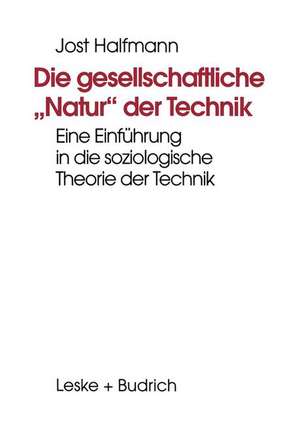 Die gesellschaftliche „Natur“ der Technik: Eine Einführung in die soziologische Theorie der Technik de Jost Halfmann