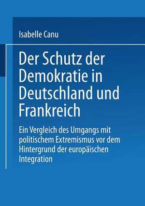 Der Schutz der Demokratie in Deutschland und Frankreich: Ein Vergleich des Umgangs mit politischem Extremismus vor dem Hintergrund der europäischen Integration de Isabelle Canu