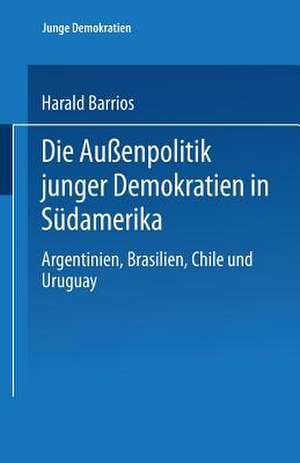 Die Außenpolitik junger Demokratien in Südamerika: Argentinien, Brasilien, Chile und Uruguay de Harald Barrios