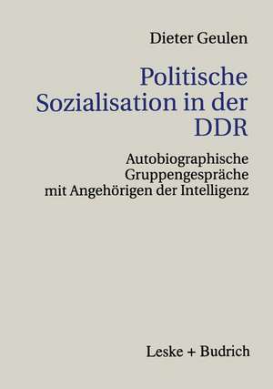 Politische Sozialisation in der DDR: Autobiographische Gruppengespräche mit Angehörigen der Intelligenz de Dieter Geulen