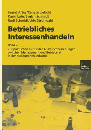 Betriebliches Interessenhandeln: Band 2 Zur politischen Kultur der Austauschbeziehungen zwischen Management und Betriebsrat in der ostdeutschen Industrie de Ingrid Artus