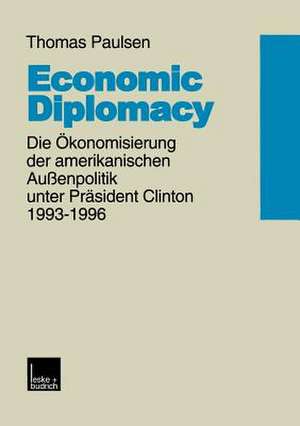 Economic Diplomacy: Die Ökonomisierung der amerikanischen Außenpolitik unter Präsident Clinton 1993–1996 de Thomas Paulsen