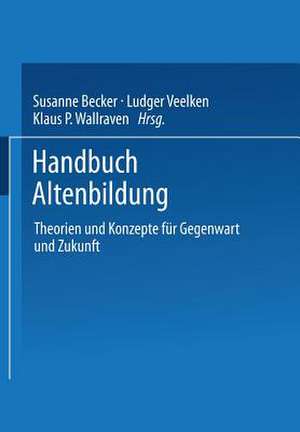 Handbuch Altenbildung: Theorien und Konzepte für Gegenwart und Zukunft de Susanne Becker