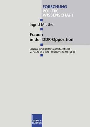 Frauen in der DDR-Opposition: Lebens- und kollektivgeschichtliche Verläufe in einer Frauenfriedensgruppe de Ingrid Miethe