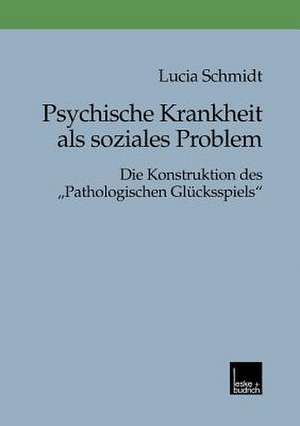 Psychische Krankheit als soziales Problem: Die Konstruktion des „Pathologischen Glücksspiels“ de Lucia Schmidt