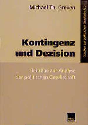 Kontingenz und Dezision: Beiträge zur Analyse der politischen Gesellschaft de Michael Th. Greven