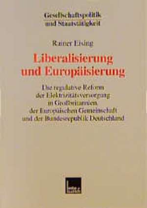 Liberalisierung und Europäisierung: Die regulative Reform der Elektrizitätsversorgung in Großbritannien, der Europäischen Gemeinschaft und der Bundesrepublik Deutschland de Rainer Eising