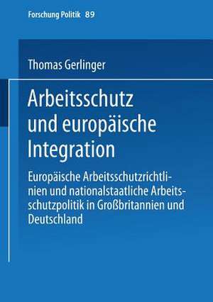 Arbeitsschutz und europäische Integration: Europäische Arbeitsschutzrichtlinien und nationalstaatliche Arbeitsschutzpolitik in Großbritannien und Deutschland de Thomas Gerlinger