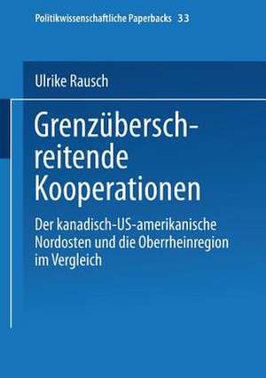 Grenzüberschreitende Kooperationen: Der kanadisch-US-amerikanische Nordosten und die Oberrheinregion im Vergleich de Ulrike Rausch