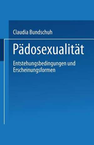 Pädosexualität: Entstehungsbedingungen und Erscheinungsformen de Claudia Bundschuh