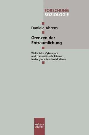 Grenzen der Enträumlichung: Weltstädte, Cyberspace und transnationale Räume in der globalisierten Moderne de Daniela Ahrens