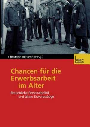 Chancen für die Erwerbsarbeit im Alter: Betriebliche Personalpolitik und ältere Erwerbstätige de Christoph Behrend