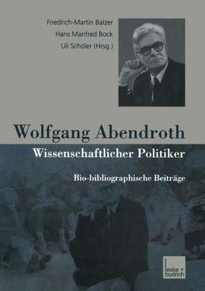 Wolfgang Abendroth Wissenschaftlicher Politiker: Bio-bibliographische Beiträge de Friedrich-Martin Balzer