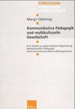 Kommunikative Pädagogik und multikulturelle Gesellschaft: Eine Studie zur systematischen Begründung Interkultureller Pädagogik durch eine kommunikative Bildungstheorie de Margit Ostertag