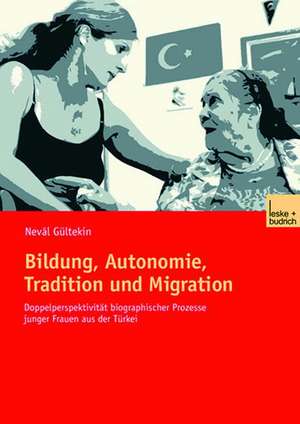 Bildung, Autonomie, Tradition und Migration: Doppelperspektivität biographischer Prozesse junger Frauen aus der Türkei de Neval Gültekin