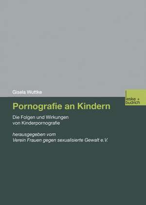 Pornografie an Kindern: Die Folgen und Wirkungen von Kinderpornografie de Gisela Wuttke