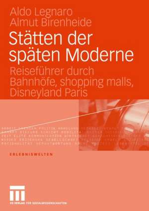 Stätten der späten Moderne: Reiseführer durch Bahnhöfe, shopping malls, Disneyland Paris de Aldo Legnaro