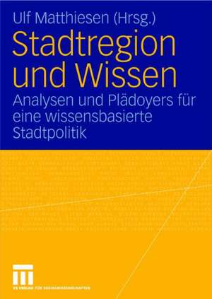 Stadtregion und Wissen: Analysen und Plädoyers für eine wissensbasierte Stadtpolitik de Ulf Matthiesen