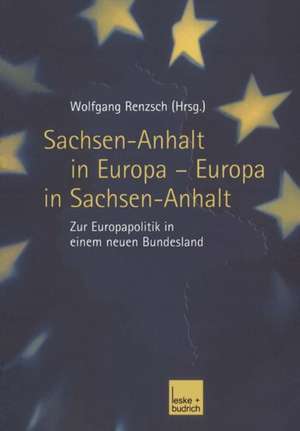 Sachsen-Anhalt in Europa — Europa in Sachsen-Anhalt: Zur Europapolitik in einem neuen Bundesland de Wolfgang Renzsch