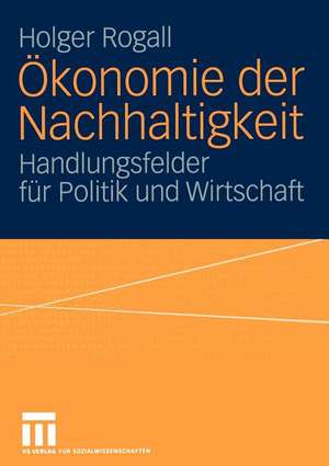 Ökonomie der Nachhaltigkeit: Handlungsfelder für Politik und Wirtschaft de Holger Rogall