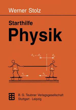 Starthilfe Physik: Ein Leitfaden für Studienanfänger der Naturwissenschaften, des Ingenieurwesens und der Medizin de Werner Stolz