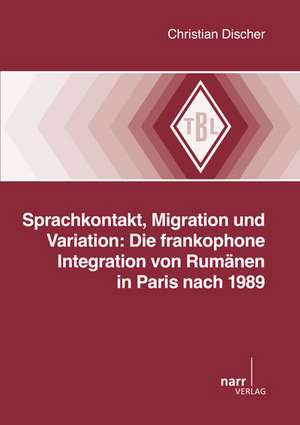 Sprachkontakt, Migration und Variation: Die frankophone Integration von Rumänien in Paris nach 1989 de Christian Discher