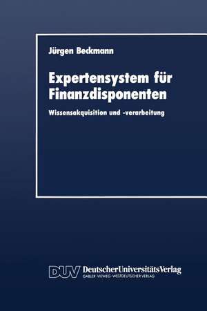 Expertensystem für Finanzdisponenten: Wissensakquisition und -verarbeitung de Jürgen Beckmann