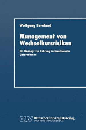 Management von Wechselkursrisiken: Ein Konzept zur Führung internationaler Unternehmen de Wolfgang Bernhard