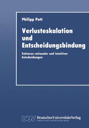 Verlusteskalation und Entscheidungsbindung: Faktoren rationaler und intuitiver Entscheidungen de Philipp Pott