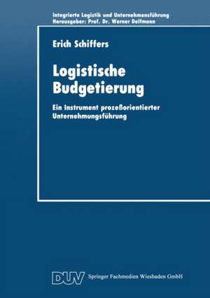 Logistische Budgetierung: Ein Instrument prozeßorientierter Unternehmungsführung de Erich Schiffers