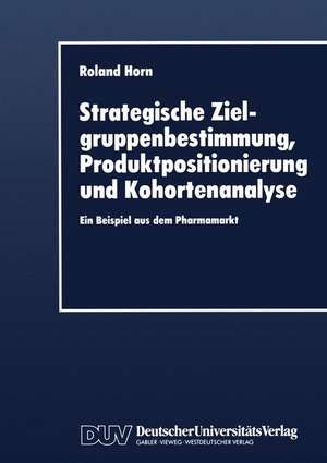 Strategische Zielgruppenbestimmung, Produktpositionierung und Kohortenanalyse: Ein Beispiel aus dem Pharmamarkt de Roland Horn