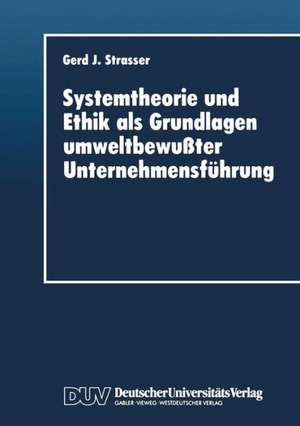 Systemtheorie und Ethik als Grundlagen umweltbewußter Unternehmensführung de Gerd J. Strasser