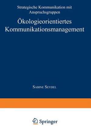 Ökologieorientiertes Kommunikationsmanagement: Strategische Kommunikation mit Anspruchsgruppen de Sabine Seydel