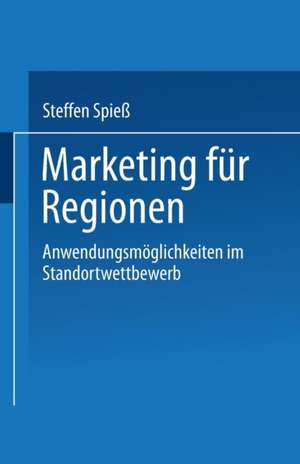 Marketing für Regionen: Anwendungsmöglichkeiten im Standortwettbewerb de Steffen Spieß