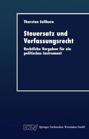 Steuersatz und Verfassungsrecht: Rechtliche Vorgaben für ein politisches Instrument de Thorsten Sellhorn