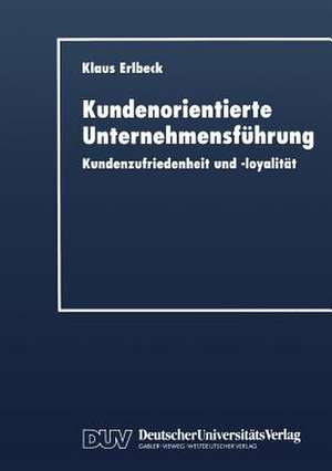 Kundenorientierte Unternehmensführung: Kundenzufriedenheit und -loyalität de Klaus Erlbeck