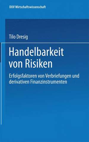 Handelbarkeit von Risiken: Erfolgsfaktoren von Verbriefungen und derivativen Finanzinstrumenten de Tilo Dresig